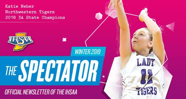 Header image of Katie Neher of Northwestern's Tigers during the 2018 IHSAA Class 3A girls basketball state championships, with text: The Spectator - Winter 2019 - Official Newsletter of the IHSAA.